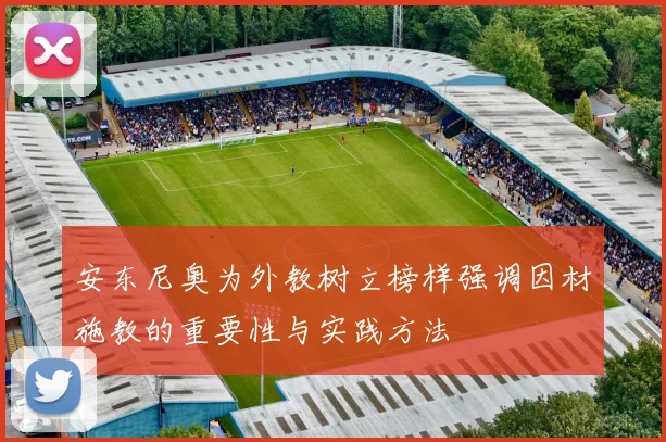 安东尼奥为外教树立榜样强调因材施教的重要性与实践方法