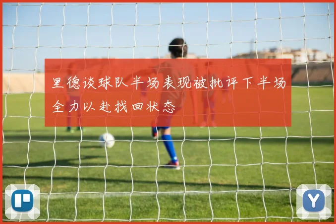 里德谈球队半场表现被批评下半场全力以赴找回状态