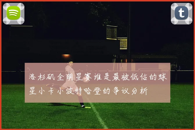 洛杉矶全明星赛谁是最被低估的球星小卡小波特哈登的争议分析