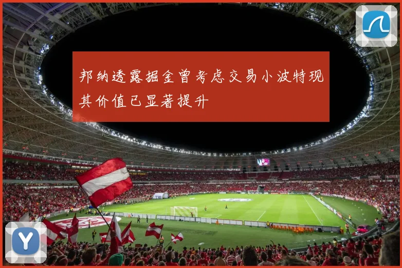 邦纳透露掘金曾考虑交易小波特现其价值已显著提升