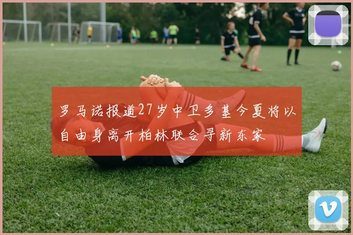 罗马诺报道27岁中卫多基今夏将以自由身离开柏林联合寻新东家