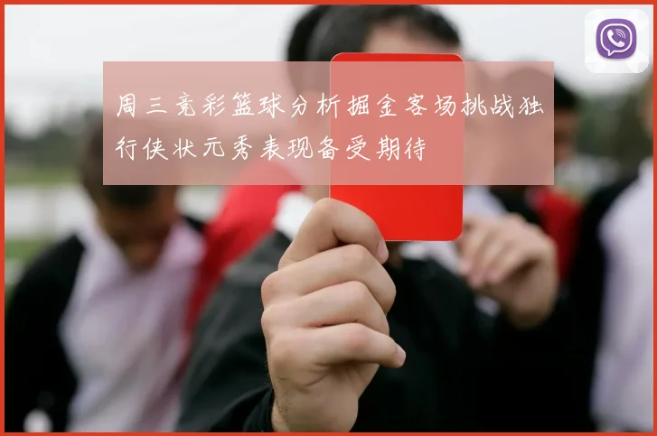 周三竞彩篮球分析掘金客场挑战独行侠状元秀表现备受期待