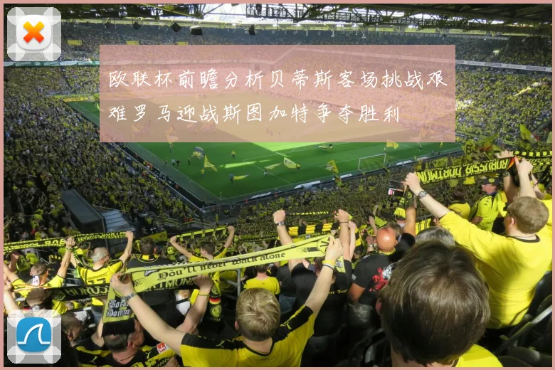 欧联杯前瞻分析贝蒂斯客场挑战艰难罗马迎战斯图加特争夺胜利